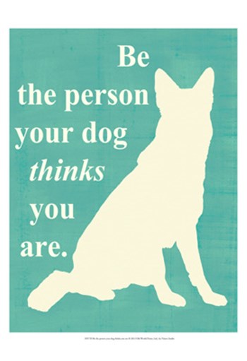 Be the person your dog thinks you are by Vision Studio art print